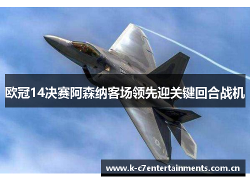 欧冠14决赛阿森纳客场领先迎关键回合战机